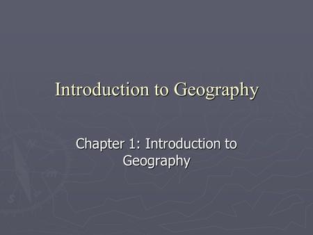 Introduction to Geography Chapter 1: Introduction to Geography.