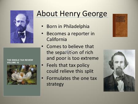 About Henry George Born in Philadelphia Becomes a reporter in California Comes to believe that the separation of rich and poor is too extreme Feels that.