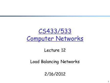 CS433/533 Computer Networks Lecture 12 Load Balancing Networks 2/16/2012 1.