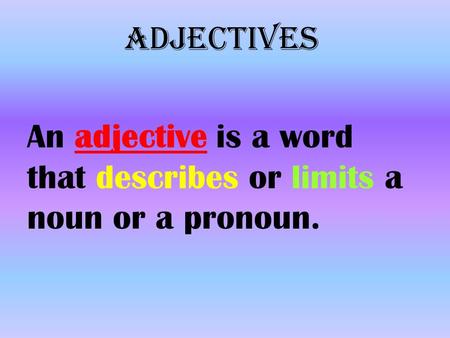 Adjectives An adjective is a word that describes or limits a noun or a pronoun.