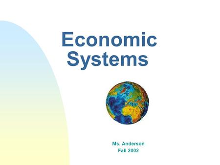 Economic Systems Ms. Anderson Fall 2002. 3 Basic Questions n Because of scarcity societies must answer three basic economic questions: u 1. What shall.