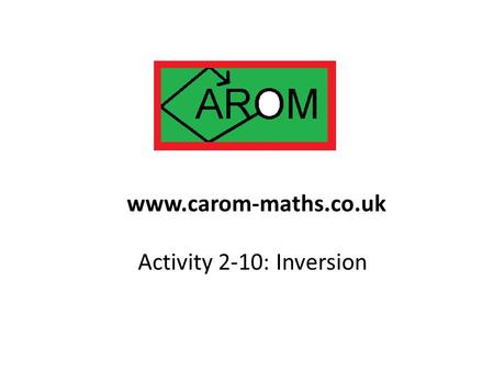 Activity 2-10: Inversion www.carom-maths.co.uk. There are some transformations of the plane we know all about: Reflection Rotation Enlargement.