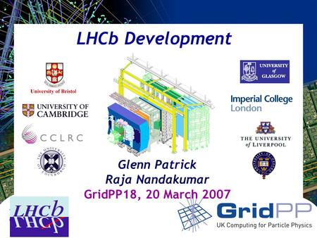 Your university or experiment logo here LHCb Development Glenn Patrick Raja Nandakumar GridPP18, 20 March 2007.