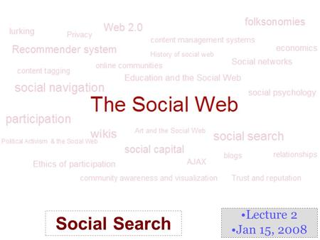 Lecture 2 Jan 15, 2008 Social Search. What is Social Search? Social Information Access –a stream of research that explores methods for organizing users’