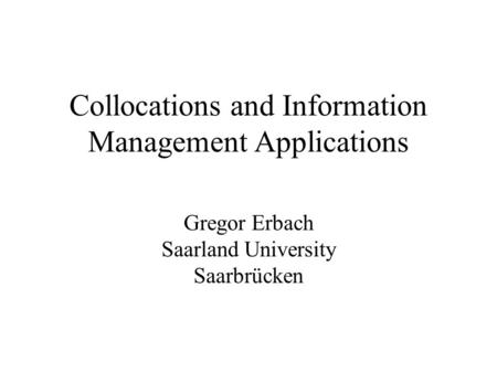 Collocations and Information Management Applications Gregor Erbach Saarland University Saarbrücken.