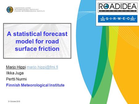 31 October 2015 A statistical forecast model for road surface friction Marjo Hippi Ilkka Juga Pertti Nurmi Finnish.