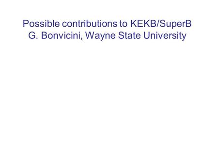 Possible contributions to KEKB/SuperB G. Bonvicini, Wayne State University.