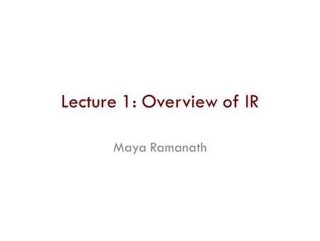 Lecture 1: Overview of IR Maya Ramanath. Who hasn’t used Google? Why did Google return these results first ? Can we improve on it? Is this a good result.