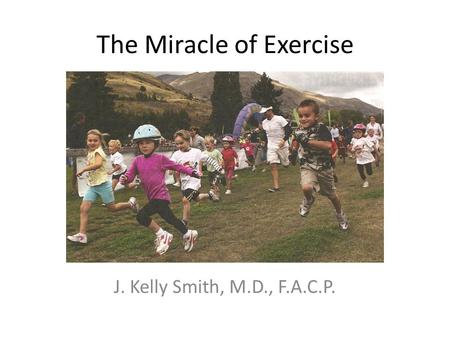 The Miracle of Exercise J. Kelly Smith, M.D., F.A.C.P.