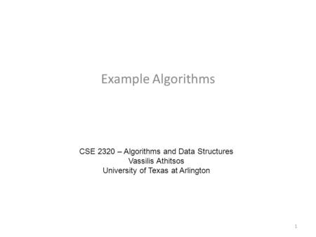 Example Algorithms CSE 2320 – Algorithms and Data Structures Vassilis Athitsos University of Texas at Arlington 1.