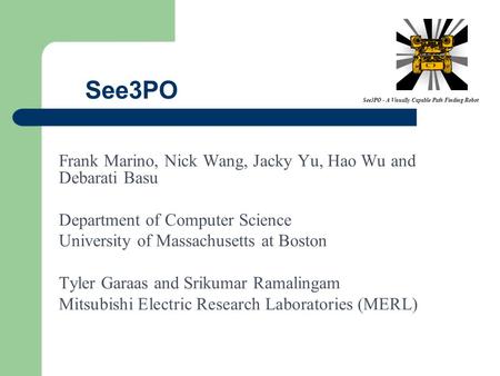 See3PO - A Visually Capable Path Finding Robot See3PO Frank Marino, Nick Wang, Jacky Yu, Hao Wu and Debarati Basu Department of Computer Science University.