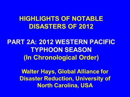 HIGHLIGHTS OF NOTABLE DISASTERS OF 2012 PART 2A: 2012 WESTERN PACIFIC TYPHOON SEASON (In Chronological Order) Walter Hays, Global Alliance for Disaster.