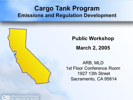 Cargo Tank Program Emissions and Regulation Development Public Workshop March 2, 2005 ARB, MLD 1st Floor Conference Room 1927 13th Street Sacramento, CA.