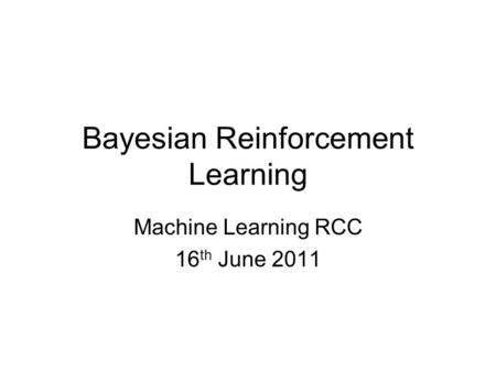 Bayesian Reinforcement Learning Machine Learning RCC 16 th June 2011.