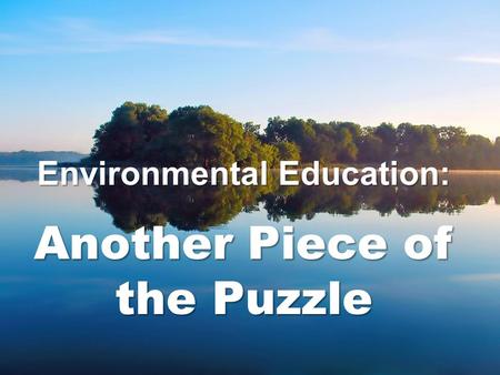 Environmental Education: Another Piece of the Puzzle.