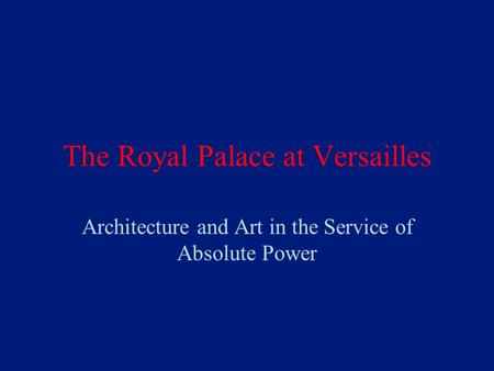 The Royal Palace at Versailles Architecture and Art in the Service of Absolute Power.