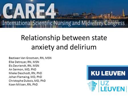 Relationship between state anxiety and delirium Bastiaan Van Grootven, RN, MSN Elke Detroyer, RN, MSN Els Devriendt, RN, MSN An Sermon, MD, PhD Mieke Deschodt,