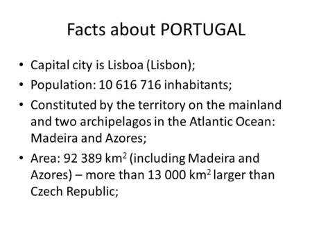 Facts about PORTUGAL Capital city is Lisboa (Lisbon); Population: 10 616 716 inhabitants; Constituted by the territory on the mainland and two archipelagos.