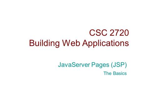 CSC 2720 Building Web Applications JavaServer Pages (JSP) The Basics.