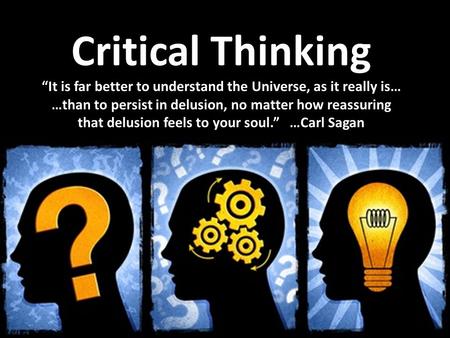 Critical Thinking “It is far better to understand the Universe, as it really is… …than to persist in delusion, no matter how reassuring that delusion feels.