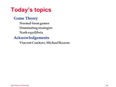 The Science of Networks 6.1 Today’s topics Game Theory Normal-form games Dominating strategies Nash equilibria Acknowledgements Vincent Conitzer, Michael.