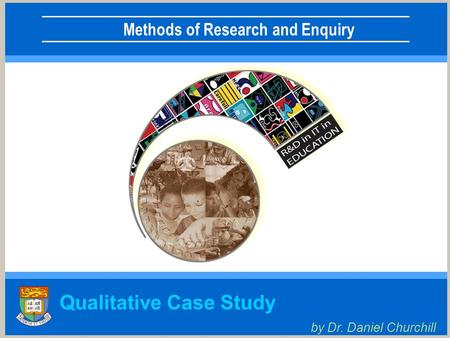 Methods of Research and Enquiry Qualitative Case Study by Dr. Daniel Churchill.