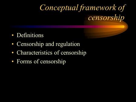 Conceptual framework of censorship Definitions Censorship and regulation Characteristics of censorship Forms of censorship.