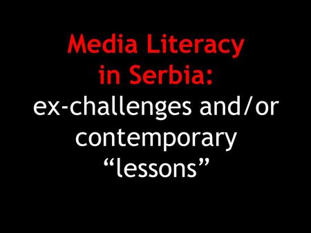 Media Literacy in Serbia: ex-challenges and/or contemporary “lessons”