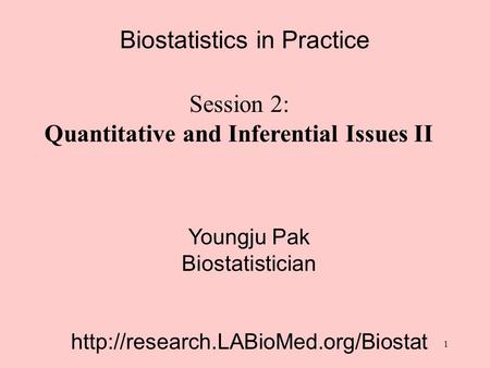 Biostatistics in Practice Session 2: Quantitative and Inferential Issues II Youngju Pak Biostatistician  1.