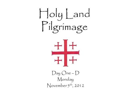 Holy Land Pilgrimage Day One – D Monday November 5 th, 2012.