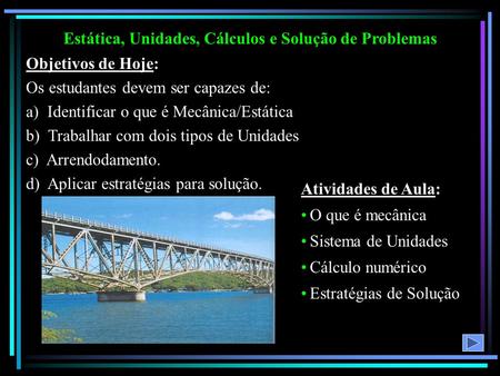 Estática, Unidades, Cálculos e Solução de Problemas Objetivos de Hoje: Os estudantes devem ser capazes de: a) Identificar o que é Mecânica/Estática b)