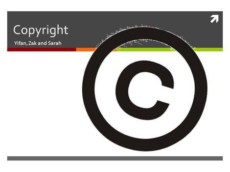  Copyright Yifan, Zak and Sarah. What is copyright? According to the Merriam-Webster dictionary:  Copyright- (n) the exclusive legal right to reproduce,