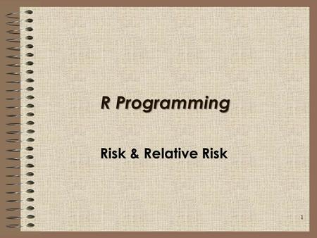 R Programming Risk & Relative Risk 1. Session 2 Overview 1.Risk 2.Relative Risk 3.Percent Increase/Decrease Risk 2.