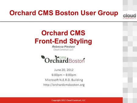 Orchard CMS Front-End Styling Rebecca Pleshaw Cloud Construct, LLC June 20, 2012 6:00pm – 8:00pm Microsoft N.E.R.D. Building