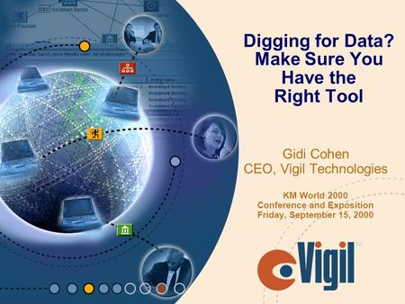 Digging for Data? Make Sure You Have the Right Tool Gidi Cohen CEO, Vigil Technologies KM World 2000 Conference and Exposition Friday, September 15, 2000.