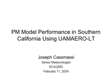 PM Model Performance in Southern California Using UAMAERO-LT Joseph Cassmassi Senior Meteorologist SCAQMD February 11, 2004.