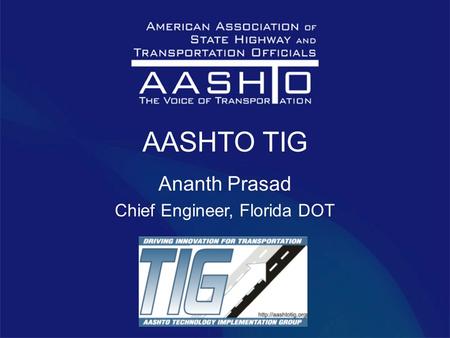 AASHTO TIG Ananth Prasad Chief Engineer, Florida DOT.