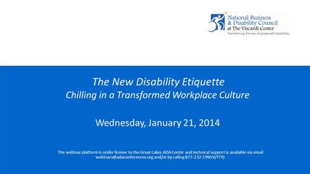 1 The New Disability Etiquette Chilling in a Transformed Workplace Culture Wednesday, January 21, 2014 The webinar platform is under license to the Great.