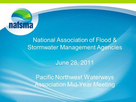 National Association of Flood & Stormwater Management Agencies June 28, 2011 Pacific Northwest Waterways Association Mid-Year Meeting.