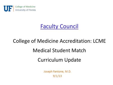 Faculty Council College of Medicine Accreditation: LCME Medical Student Match Curriculum Update College of Medicine University of Florida Joseph Fantone,