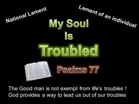 National Lament Lament of an individual The Good man is not exempt from life’s troubles ! God provides a way to lead us out of our troubles.