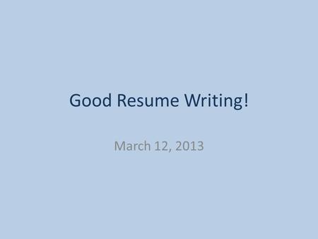 Good Resume Writing! March 12, 2013. Writing a Resume! A resume summarizes your skills and experiences by highlighting your accomplishments to future.