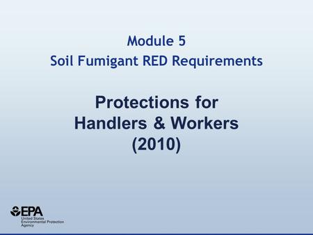 Protections for Handlers & Workers (2010) Module 5 Soil Fumigant RED Requirements.