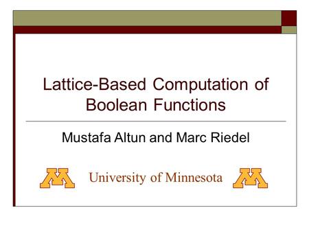 Lattice-Based Computation of Boolean Functions Mustafa Altun and Marc Riedel University of Minnesota.