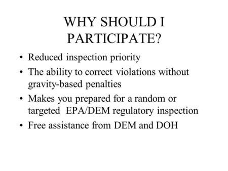 WHY SHOULD I PARTICIPATE? Reduced inspection priority The ability to correct violations without gravity-based penalties Makes you prepared for a random.