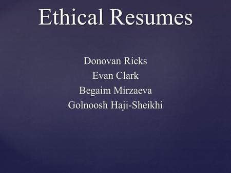 Ethical Resumes Donovan Ricks Evan Clark Begaim Mirzaeva Golnoosh Haji-Sheikhi.