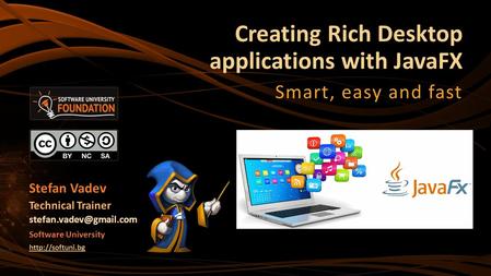 Creating Rich Desktop applications with JavaFX Smart, easy and fast Stefan Vadev Technical Trainer Software University