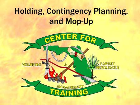 Holding, Contingency Planning, and Mop-Up. Primary Objective is to understand this: Fire inside the unit: GOOD Fire outside the unit: BAD.