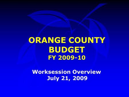 ORANGE COUNTY BUDGET FY 2009-10 Worksession Overview July 21, 2009.