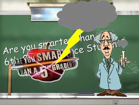 Areyou smarter than a Are you smarter than a 6th Grade Science Student?